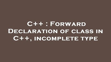 C++ : Forward Declaration of class in C++, incomplete type