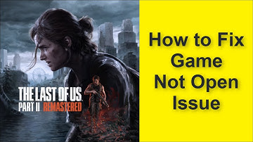 How to Fix The Last of Us Part II Remastered Game Not Open Issue 2025