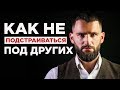 КАК БЫТЬ САМИМ СОБОЙ И ПЕРЕСТАТЬ ПОДСТРАИВАТЬСЯ ПОД ДРУГИХ!