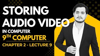 Storing Audio Video in Computer Memory | 9th Computer - Chapter 2 - Lecture 9