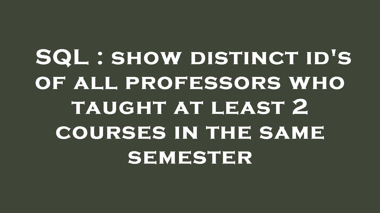 SQL : show distinct id's of all professors who taught at least 2 ...