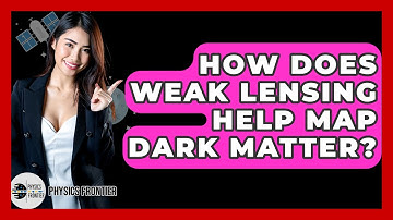 How Does Weak Lensing Help Map Dark Matter? - Physics Frontier