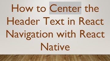 How to Center the Header Text in React Navigation with React Native