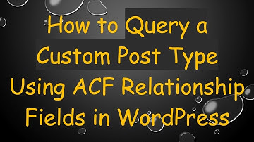 How to Query a Custom Post Type Using ACF Relationship Fields in WordPress