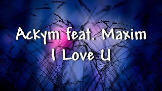 Ackym feat. Maxim - I Love U - Lyrics