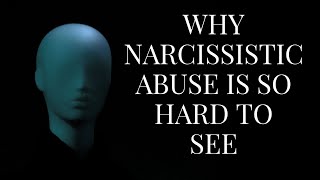 WHY NARCISSISTIC ABUSE IS SO HARD TO SEE