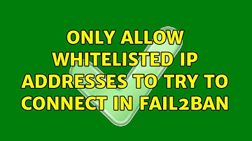 Only allow whitelisted IP addresses to try to connect in fail2ban (2 Solutions!!)