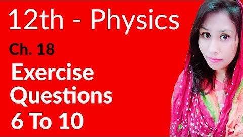 FSc Physics Book 2, Ch 18 - Exercise Question 6 to 10 - 12th Class Physics