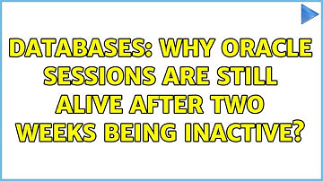 Databases: Why Oracle sessions are still alive after two weeks being Inactive?
