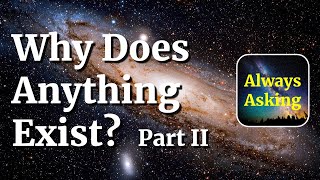 Why Does Anything Exist? - Part II - AlwaysAsking.com