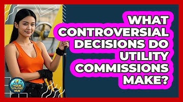 What Controversial Decisions Do Utility Commissions Make? - Your Utilities Hub