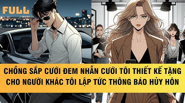 FULL | CHỒNG SẮP CƯỚI ĐEM NHẪN CƯỚI TÔI THIẾT KẾ TẶNG CHO NGƯỜI KHÁC, TÔI LẬP TỨC THÔNG BÁO HỦY HÔN