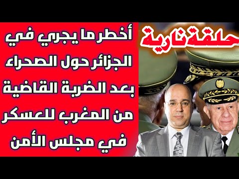 حلقة نارية أخطر ما يجري في الجزائر حول الصحراء بعد الضربة القاضية من المغرب للعسكر بمجلس الأمن 