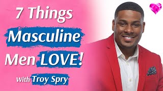 7 Things Masculine Men Love (About Women)  With Troy Spry