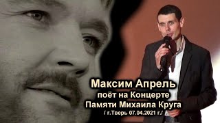 МАКСИМ АПРЕЛЬ ПОЁТ НА КОНЦЕРТЕ ПАМЯТИ МИХАИЛА КРУГА - ТВЕРЬ 07.04.2021