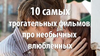 10 самых трогательных фильмов про необычных влюбленных