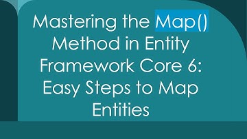 Mastering the Map() Method in Entity Framework Core 6: Easy Steps to Map Entities