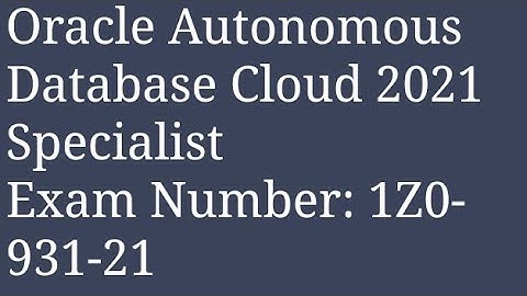 Oracle Autonomous Database Cloud 2021 SpecialistExam Number: 1Z0-931-21