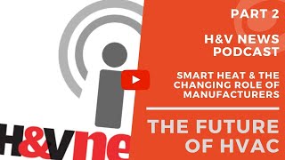 The Future of HVAC podcast (Part 2): Smart heat and the changing role of manufacturers