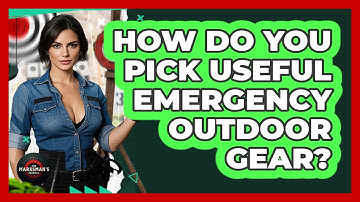 How Do You Pick Useful Emergency Outdoor Gear? - The Marksman