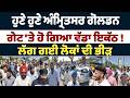 ਹੁਣੇ ਹੁਣੇ ਅੰਮ੍ਰਿਤਸਰ ਗੋਲਡਨ ਗੇਟ 'ਤੇ ਹੋ ਗਿਆ ਵੱਡਾ ਇਕੱਠ !