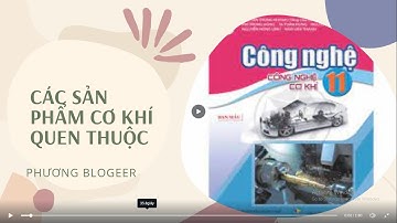 [CÔNG NGHỆ 11-CÁNH DIỀU] BÀI 1 KHÁI QUÁT VỀ CƠ KHÍ CHẾ TẠO