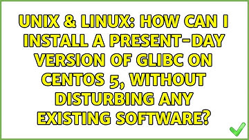 How can I install a present-day version of glibc on CentOS 5, without disturbing any existing...