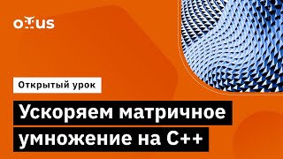 Ускоряем матричное умножение на C++ // Демо-занятие курса «Специализация C++ Developer»