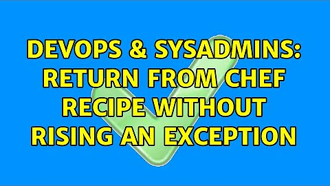 DevOps & SysAdmins: Return from Chef recipe without rising an exception (2 Solutions!!)