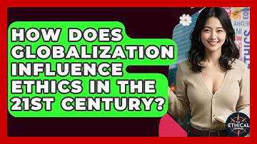 How Does Globalization Influence Ethics In The 21st Century? - The Ethical Compass