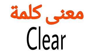 معنى كلمة Clear | الصحيح لكلمة Clear | المعنى العربي ل Clear | كيف تكتب كلمة Clear
