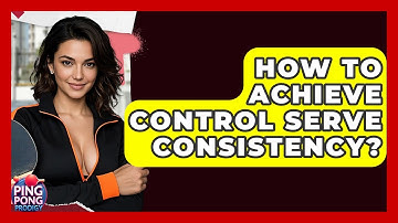 How To Achieve Control Serve Consistency? - Ping Pong Prodigy