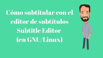 Cómo subtitular con el editor de subtítulos gratuito Subtitle Editor (en GNU/Linux)