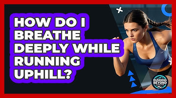 How Do I Breathe Deeply While Running Uphill?