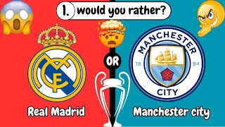 would you rather : Real Madrid VS Manchester City (CHAMPIONS LEAGUE)