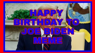 HAPPY BIRTHDAY TO JOE BIDEN MEME