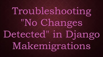 Troubleshooting "No Changes Detected" in Django Makemigrations