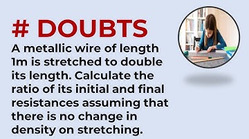 A metallic wire of length 1m is stretched to double its length. Calculate the ratio of its initial a