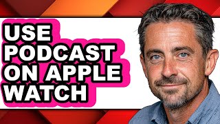 How to Use Podcast on Apple Watch - Step by Step