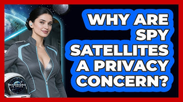 Why Are Spy Satellites A Privacy Concern? - Warriors In Space