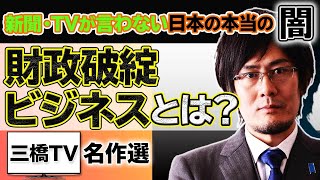 財政破綻ビジネスとは？ 新聞・TVが言わない日本の本当の闇【三橋TV名作選】