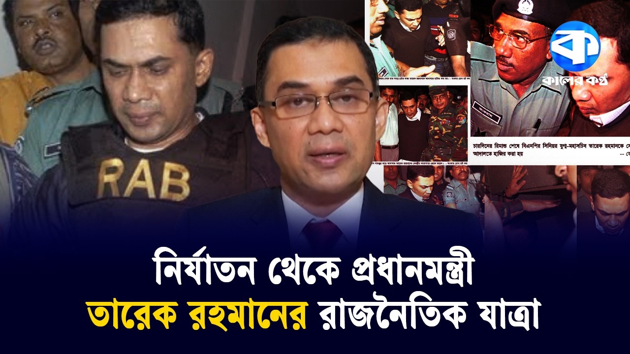 নি/র্যাতন, নির্বাসন পেরিয়ে ক্ষমতার শীর্ষে: তারেক রহমানের পথচলা | Tarique Rahman | Kaler Kantho