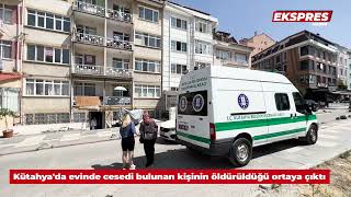 Kütahyada Evinde Cesedi Bulunmuştu, Öldürüldüğü Ortaya Çıktı