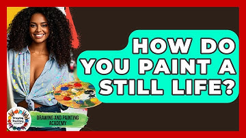 How Do You Paint A Still Life? - Drawing and Painting Academy