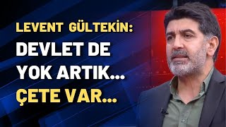 Levent Gültekin: Devlet De Yok Artık.... Çete Var...