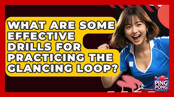 What Are Some Effective Drills For Practicing The Glancing Loop? - Ping Pong Prodigy