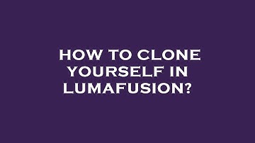 How to clone yourself in lumafusion?