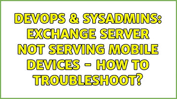 DevOps & SysAdmins: Exchange server not serving mobile devices - how to troubleshoot?