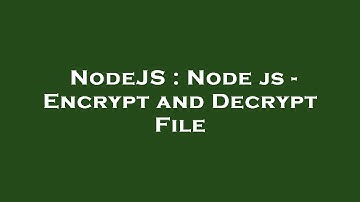 NodeJS : Node js - Encrypt and Decrypt File