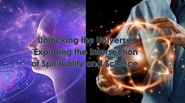 Unlocking the Universe: Exploring the Intersection of Spirituality and Science